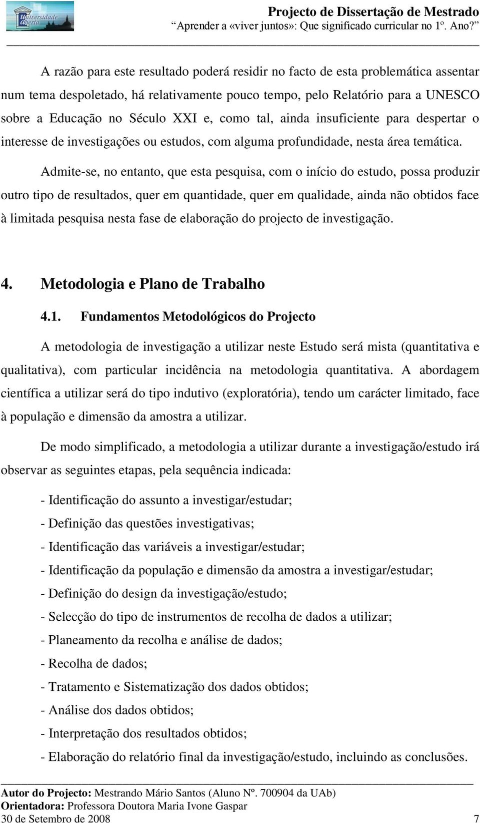 Admite-se, no entanto, que esta pesquisa, com o início do estudo, possa produzir outro tipo de resultados, quer em quantidade, quer em qualidade, ainda não obtidos face à limitada pesquisa nesta fase