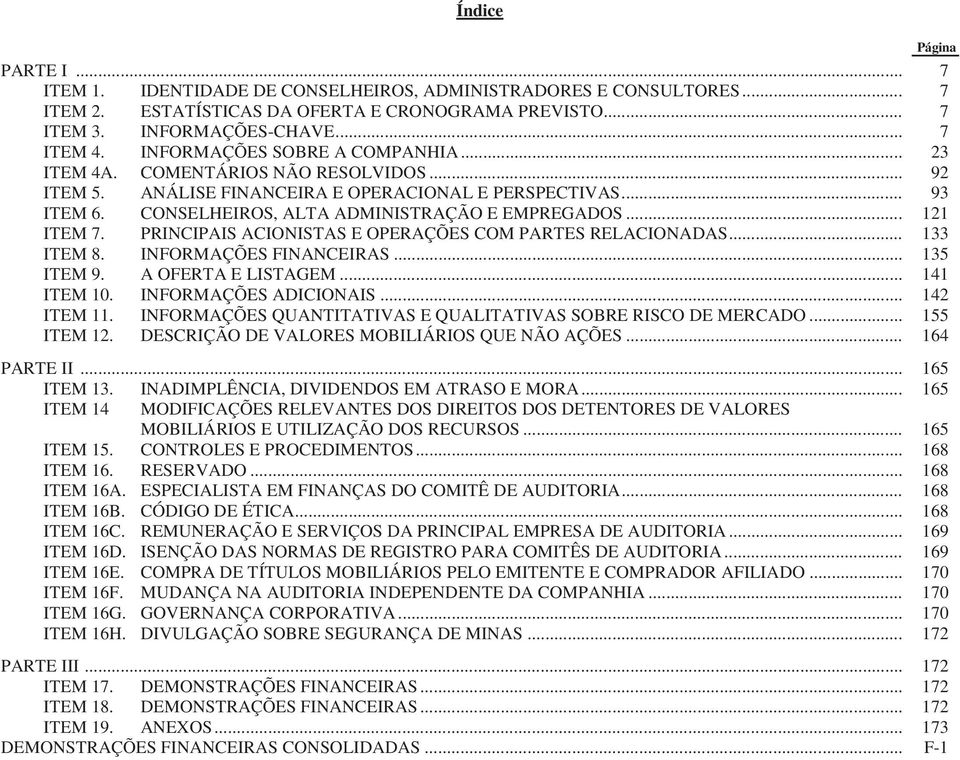 .. 121 ITEM 7. PRINCIPAIS ACIONISTAS E OPERAÇÕES COM PARTES RELACIONADAS... 133 ITEM 8. INFORMAÇÕES FINANCEIRAS... 135 ITEM 9. A OFERTA E LISTAGEM... 141 ITEM 10. INFORMAÇÕES ADICIONAIS... 142 ITEM 11.