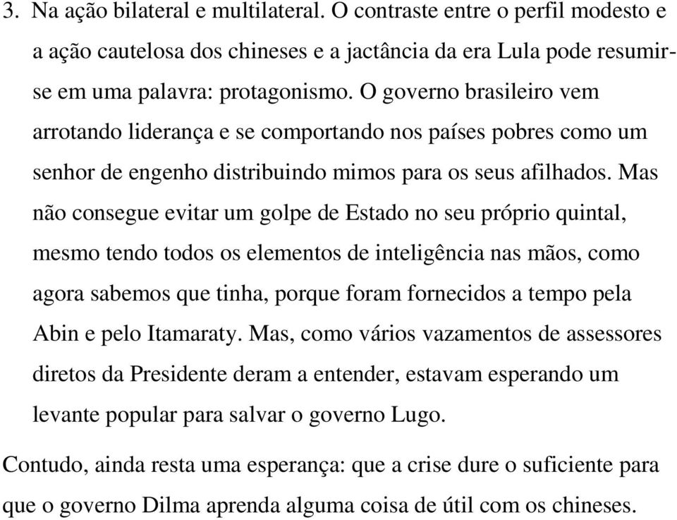 Mas não consegue evitar um golpe de Estado no seu próprio quintal, mesmo tendo todos os elementos de inteligência nas mãos, como agora sabemos que tinha, porque foram fornecidos a tempo pela Abin e