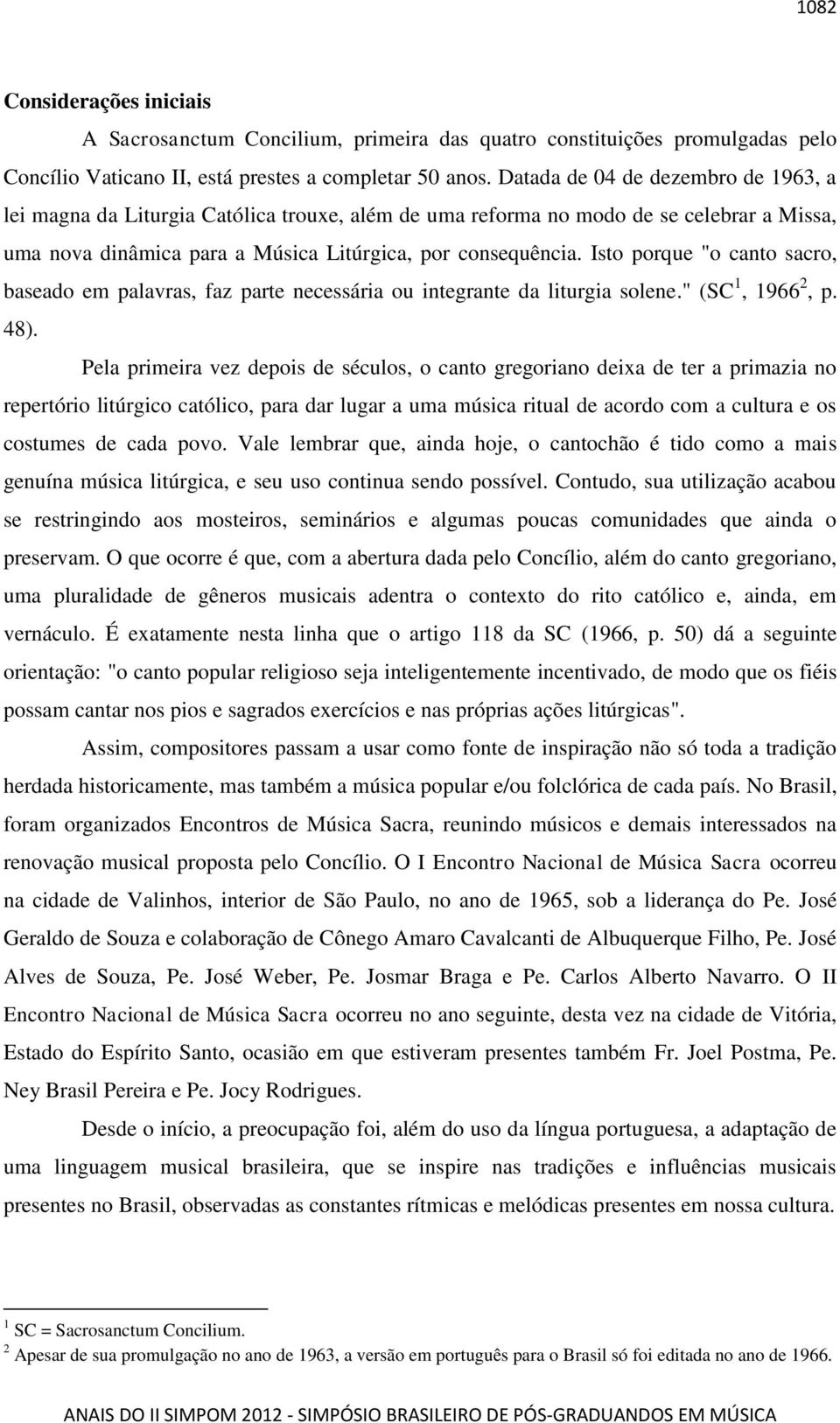 Isto porque "o canto sacro, baseado em palavras, faz parte necessária ou integrante da liturgia solene." (SC 1, 1966 2, p. 48).