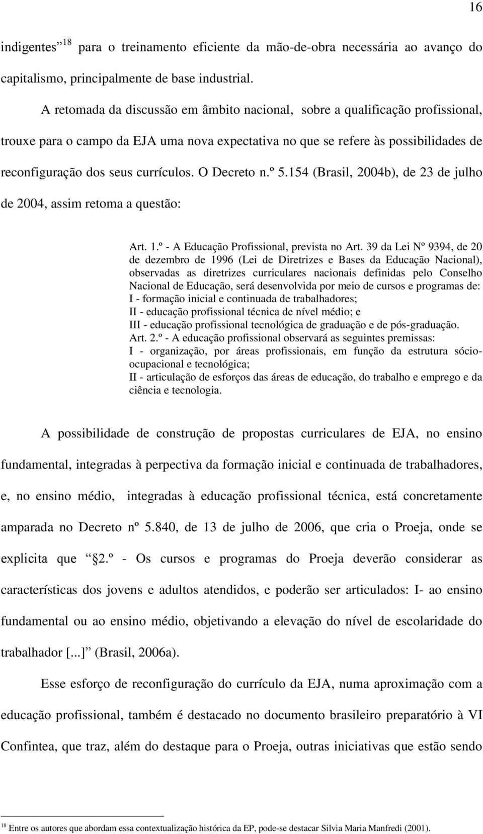 O Decreto n.º 5.154 (Brasil, 2004b), de 23 de julho de 2004, assim retoma a questão: Art. 1.º - A Educação Profissional, prevista no Art.