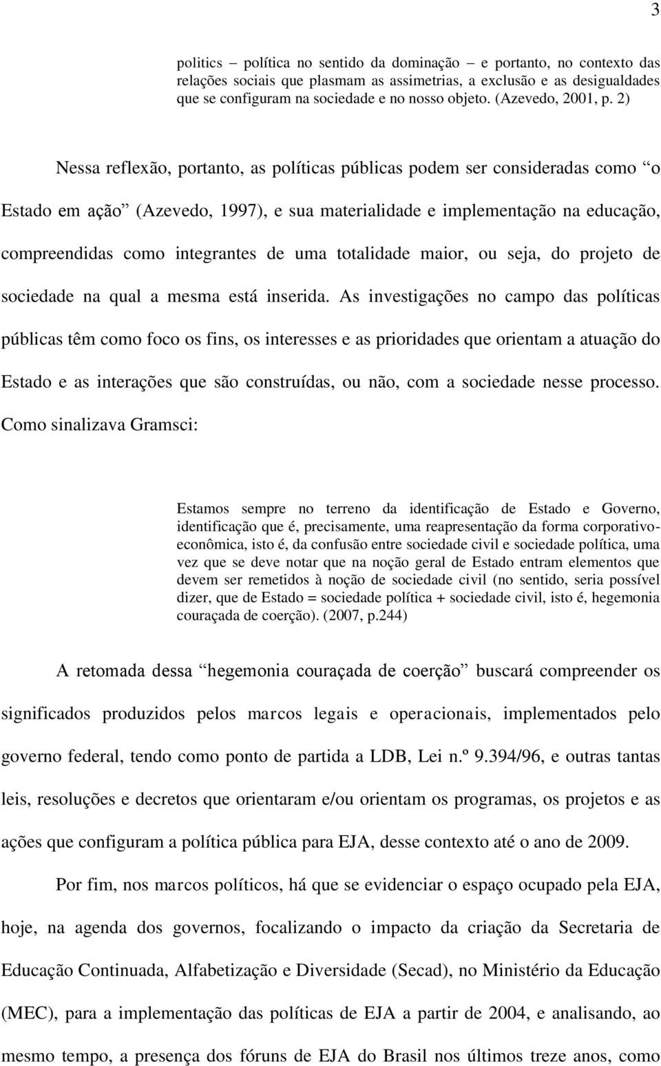 2) Nessa reflexão, portanto, as políticas públicas podem ser consideradas como o Estado em ação (Azevedo, 1997), e sua materialidade e implementação na educação, compreendidas como integrantes de uma