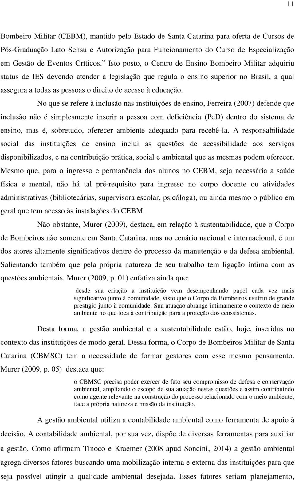 Isto posto, o Centro de Ensino Bombeiro Militar adquiriu status de IES devendo atender a legislação que regula o ensino superior no Brasil, a qual assegura a todas as pessoas o direito de acesso à