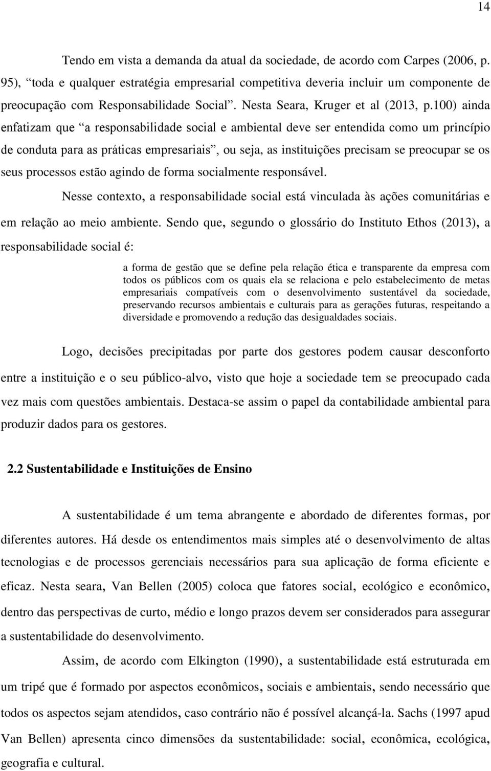 100) ainda enfatizam que a responsabilidade social e ambiental deve ser entendida como um princípio de conduta para as práticas empresariais, ou seja, as instituições precisam se preocupar se os seus