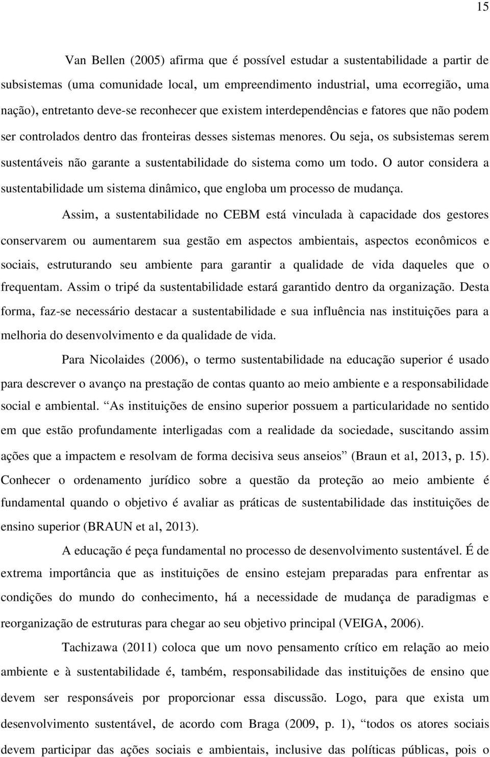 Ou seja, os subsistemas serem sustentáveis não garante a sustentabilidade do sistema como um todo. O autor considera a sustentabilidade um sistema dinâmico, que engloba um processo de mudança.