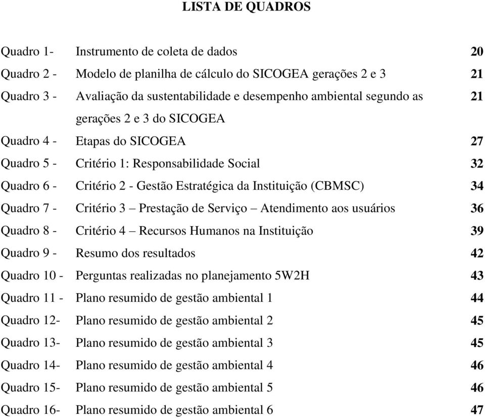 - Critério 3 Prestação de Serviço Atendimento aos usuários 36 Quadro 8 - Critério 4 Recursos Humanos na Instituição 39 Quadro 9 - Resumo dos resultados 42 Quadro 10 - Perguntas realizadas no