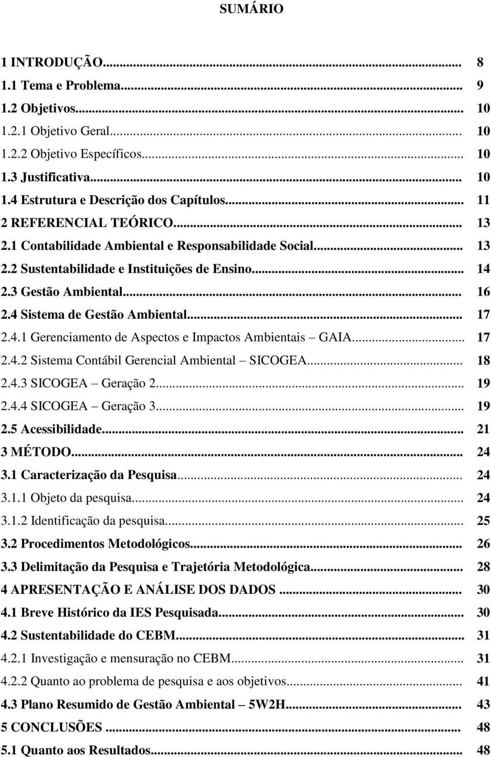 4 Sistema de Gestão Ambiental... 17 2.4.1 Gerenciamento de Aspectos e Impactos Ambientais GAIA... 17 2.4.2 Sistema Contábil Gerencial Ambiental SICOGEA... 18 2.4.3 SICOGEA Geração 2... 19 2.4.4 SICOGEA Geração 3.