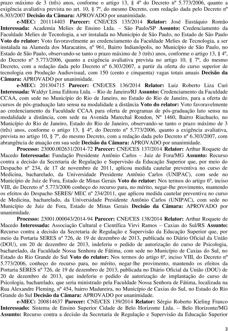 São Paulo/SP Assunto: Credenciamento da Faculdade Melies de Tecnologia, a ser instalada no Município de São Paulo, no Estado de São Paulo Voto do relator: Voto favoravelmente ao credenciamento da