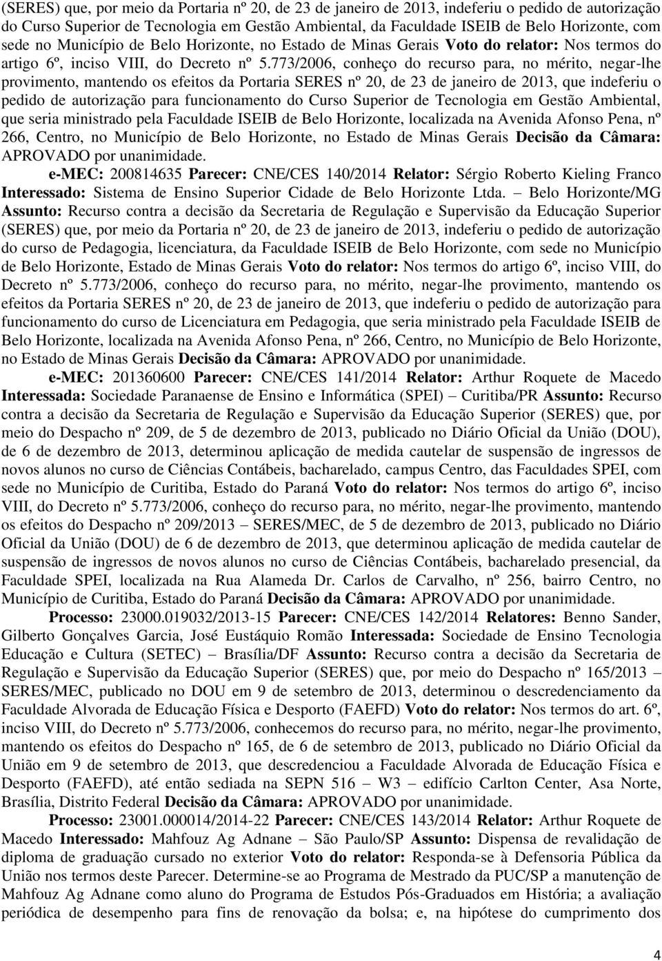 773/2006, conheço do recurso para, no mérito, negar-lhe provimento, mantendo os efeitos da Portaria SERES nº 20, de 23 de janeiro de 2013, que indeferiu o pedido de autorização para funcionamento do