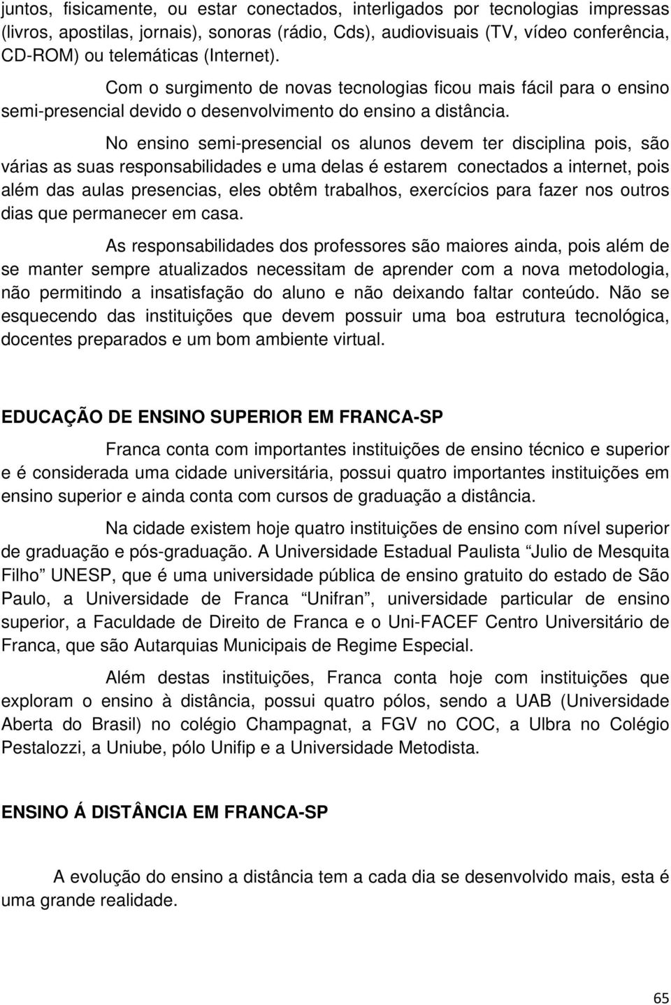 No ensino semi-presencial os alunos devem ter disciplina pois, são várias as suas responsabilidades e uma delas é estarem conectados a internet, pois além das aulas presencias, eles obtêm trabalhos,