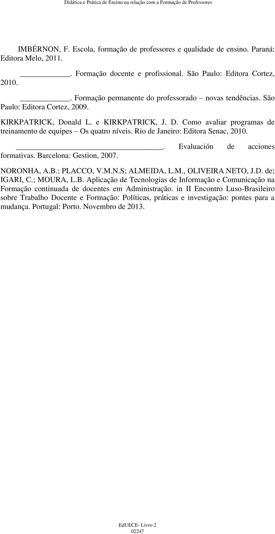 Rio de Janeiro: Editora Senac, 2010.. Evaluación de acciones formativas. Barcelona: Gestion, 2007. NORONHA, A.B.; PLACCO, V.M.N.S; ALMEIDA, L.M., OLIVEIRA NETO, J.D. de; IGARI, C.; MOURA, L.B. Aplicação de Tecnologias de Informação e Comunicação na Formação continuada de docentes em Administração.