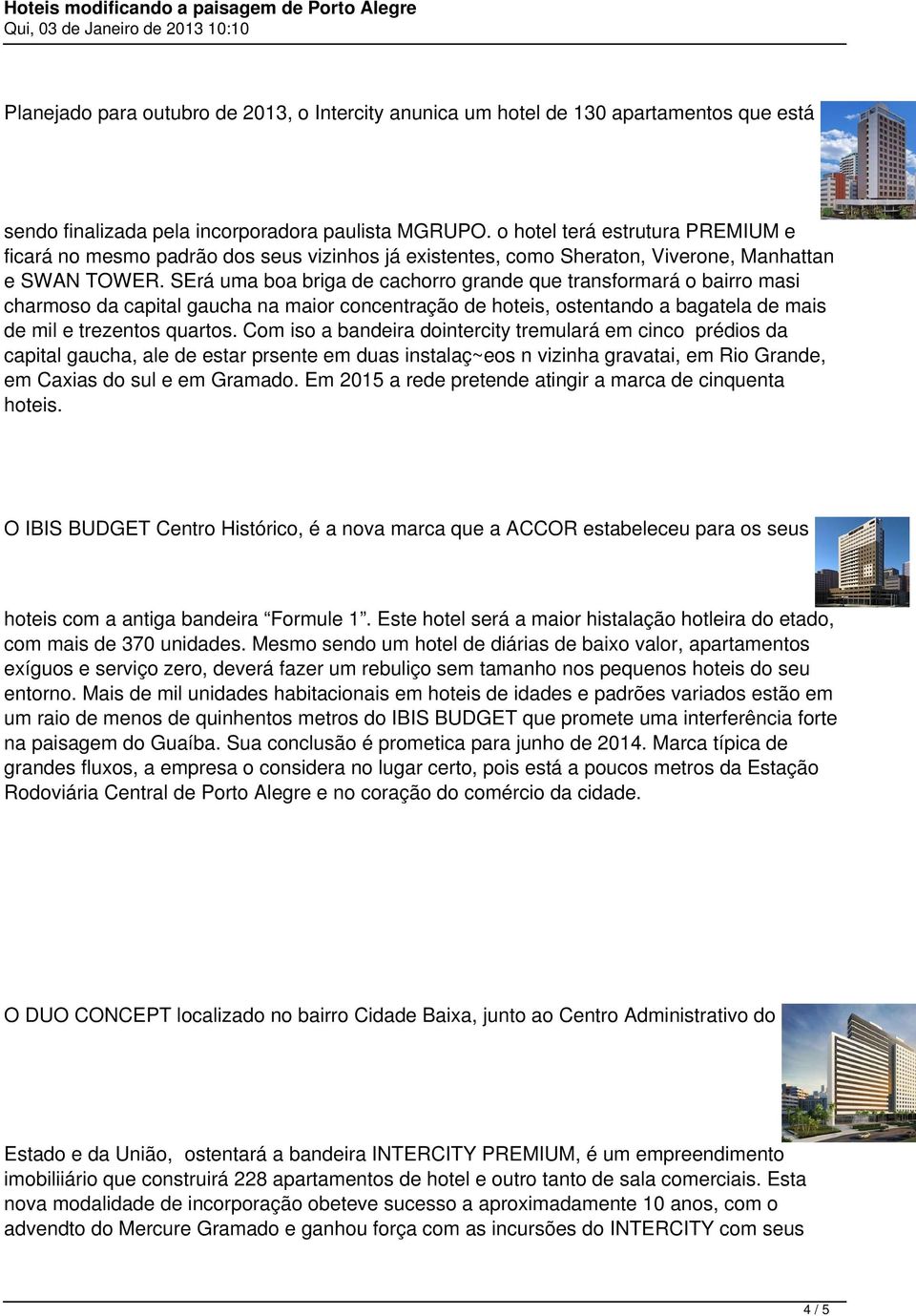 SErá uma boa briga de cachorro grande que transformará o bairro masi charmoso da capital gaucha na maior concentração de hoteis, ostentando a bagatela de mais de mil e trezentos quartos.