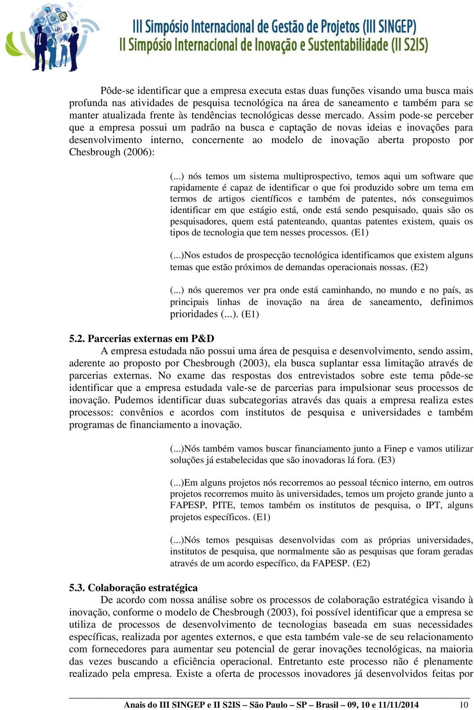 Assim pode-se perceber que a empresa possui um padrão na busca e captação de novas ideias e inovações para desenvolvimento interno, concernente ao modelo de inovação aberta proposto por Chesbrough