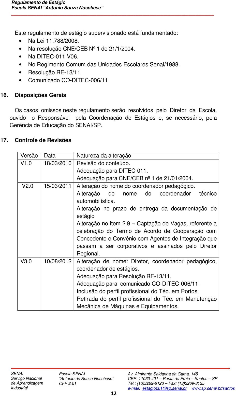 Disposições Gerais Os casos omissos neste regulamento serão resolvidos pelo Diretor da Escola, ouvido o Responsável pela Coordenação de Estágios e, se necessário, pela Gerência de Educação do /SP. 17.