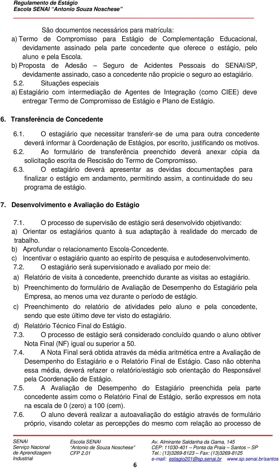 Situações especiais a) Estagiário com intermediação de Agentes de Integração (como CIEE) deve entregar Termo de Compromisso de Estágio e Plano de Estágio. 6. Transferência de Concedente 6.1.