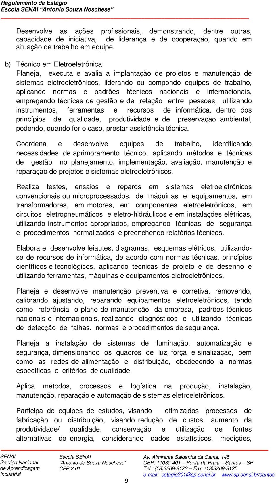 técnicos nacionais e internacionais, empregando técnicas de gestão e de relação entre pessoas, utilizando instrumentos, ferramentas e recursos de informática, dentro dos princípios de qualidade,