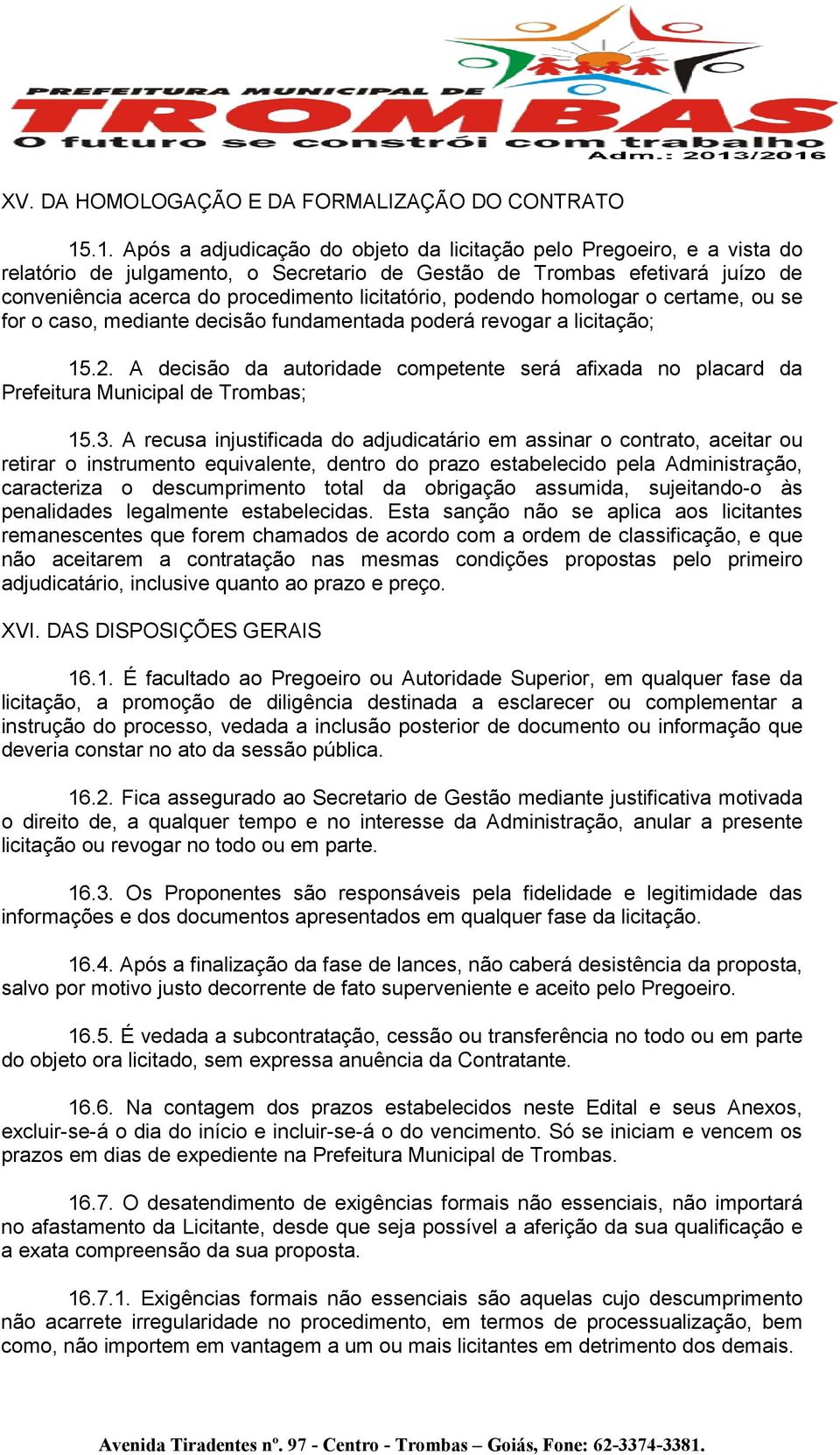 licitatório, podendo homologar o certame, ou se for o caso, mediante decisão fundamentada poderá revogar a licitação; 15.2.