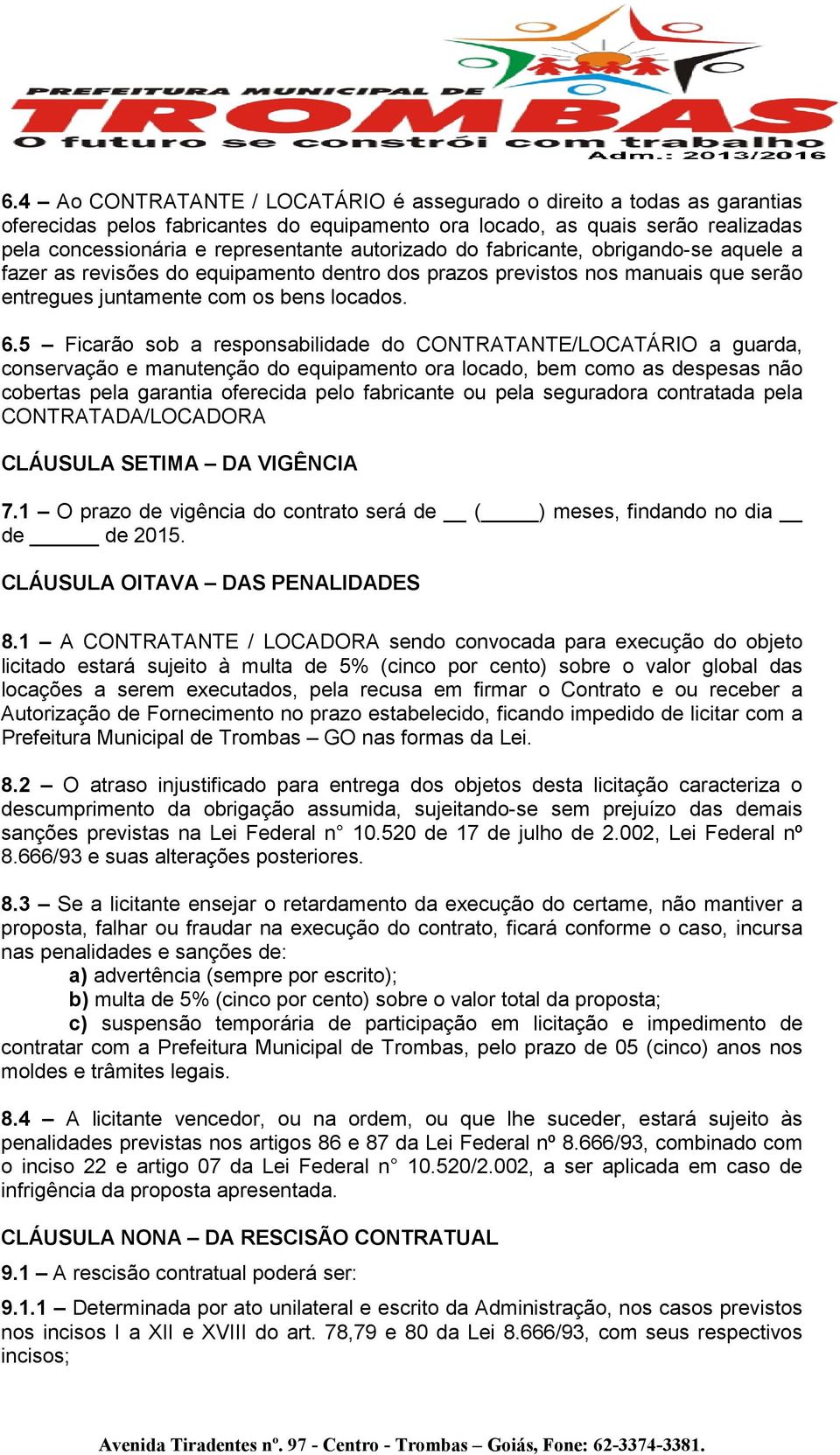 5 Ficarão sob a responsabilidade do CONTRATANTE/LOCATÁRIO a guarda, conservação e manutenção do equipamento ora locado, bem como as despesas não cobertas pela garantia oferecida pelo fabricante ou