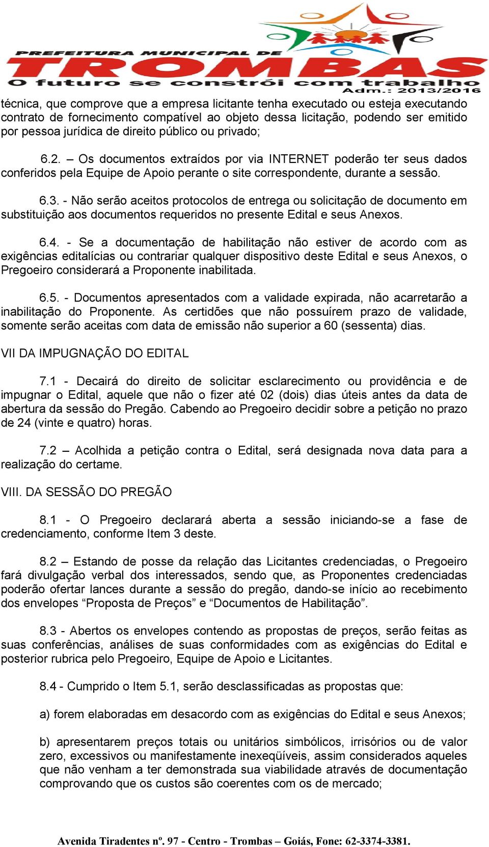 - Não serão aceitos protocolos de entrega ou solicitação de documento em substituição aos documentos requeridos no presente Edital e seus Anexos. 6.4.