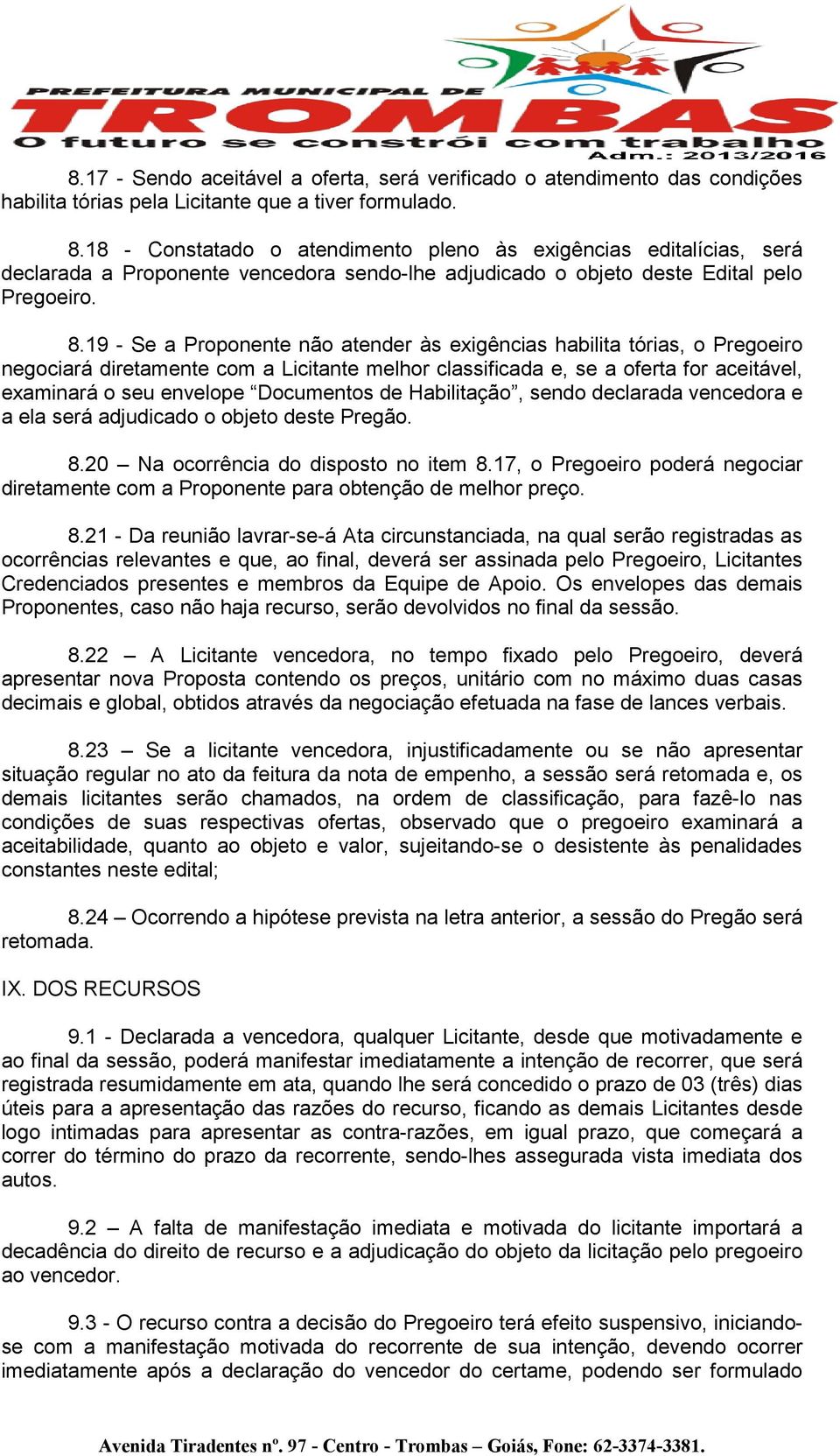 19 - Se a Proponente não atender às exigências habilita tórias, o Pregoeiro negociará diretamente com a Licitante melhor classificada e, se a oferta for aceitável, examinará o seu envelope Documentos