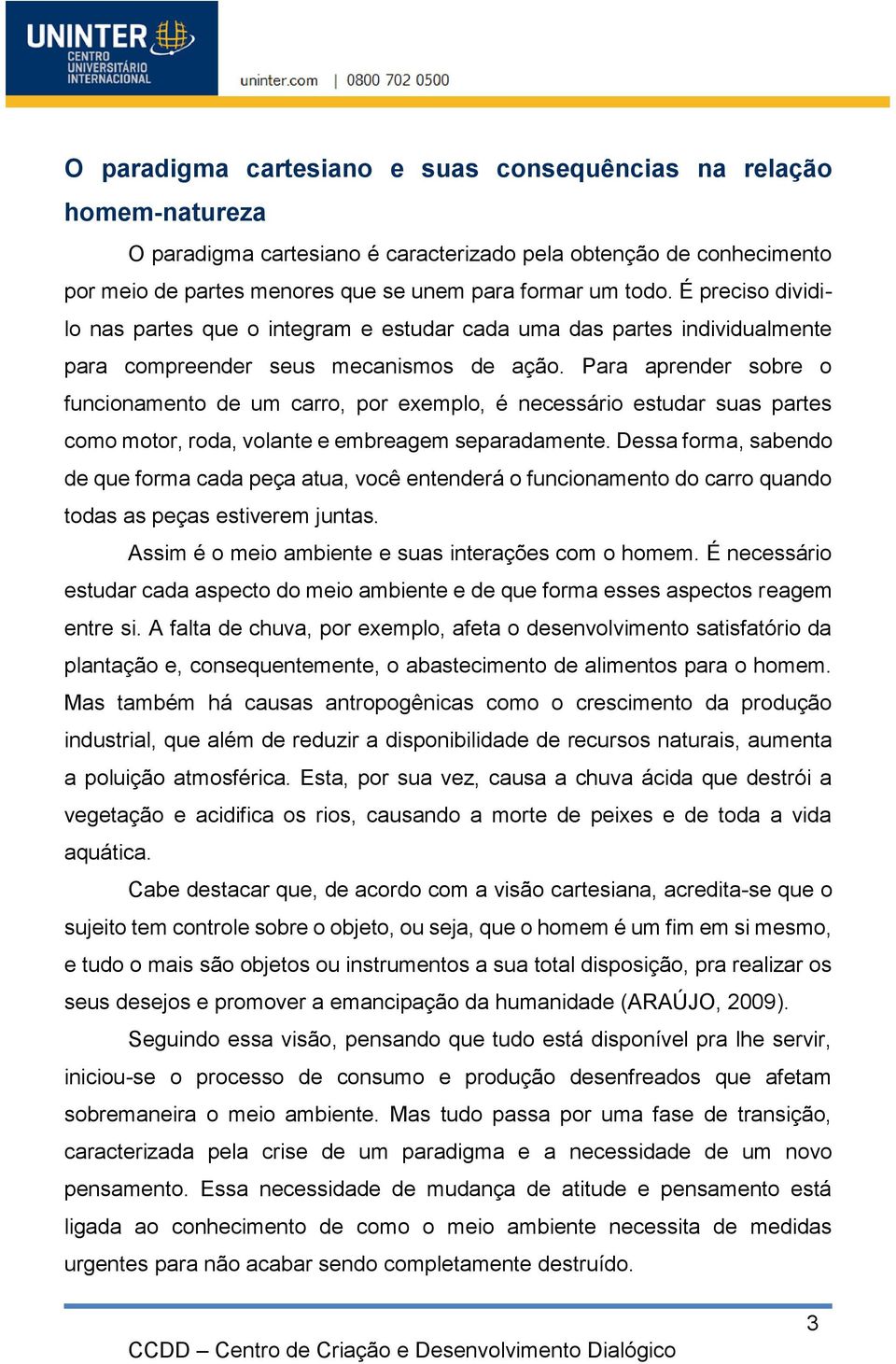 Para aprender sobre o funcionamento de um carro, por exemplo, é necessário estudar suas partes como motor, roda, volante e embreagem separadamente.