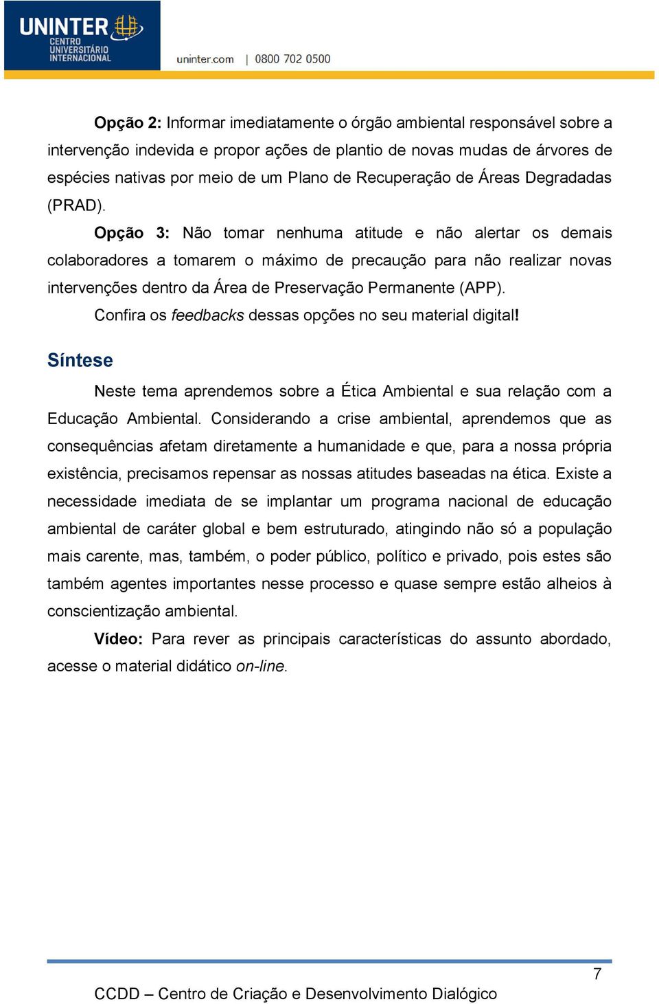 Opção 3: Não tomar nenhuma atitude e não alertar os demais colaboradores a tomarem o máximo de precaução para não realizar novas intervenções dentro da Área de Preservação Permanente (APP).