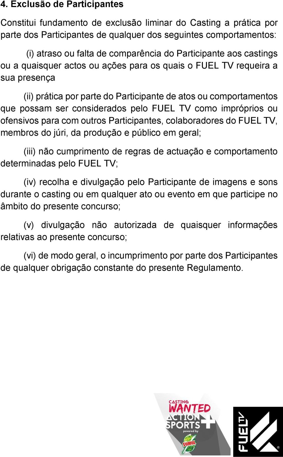 pelo FUEL TV como impróprios ou ofensivos para com outros Participantes, colaboradores do FUEL TV, membros do júri, da produção e público em geral; (iii) não cumprimento de regras de actuação e