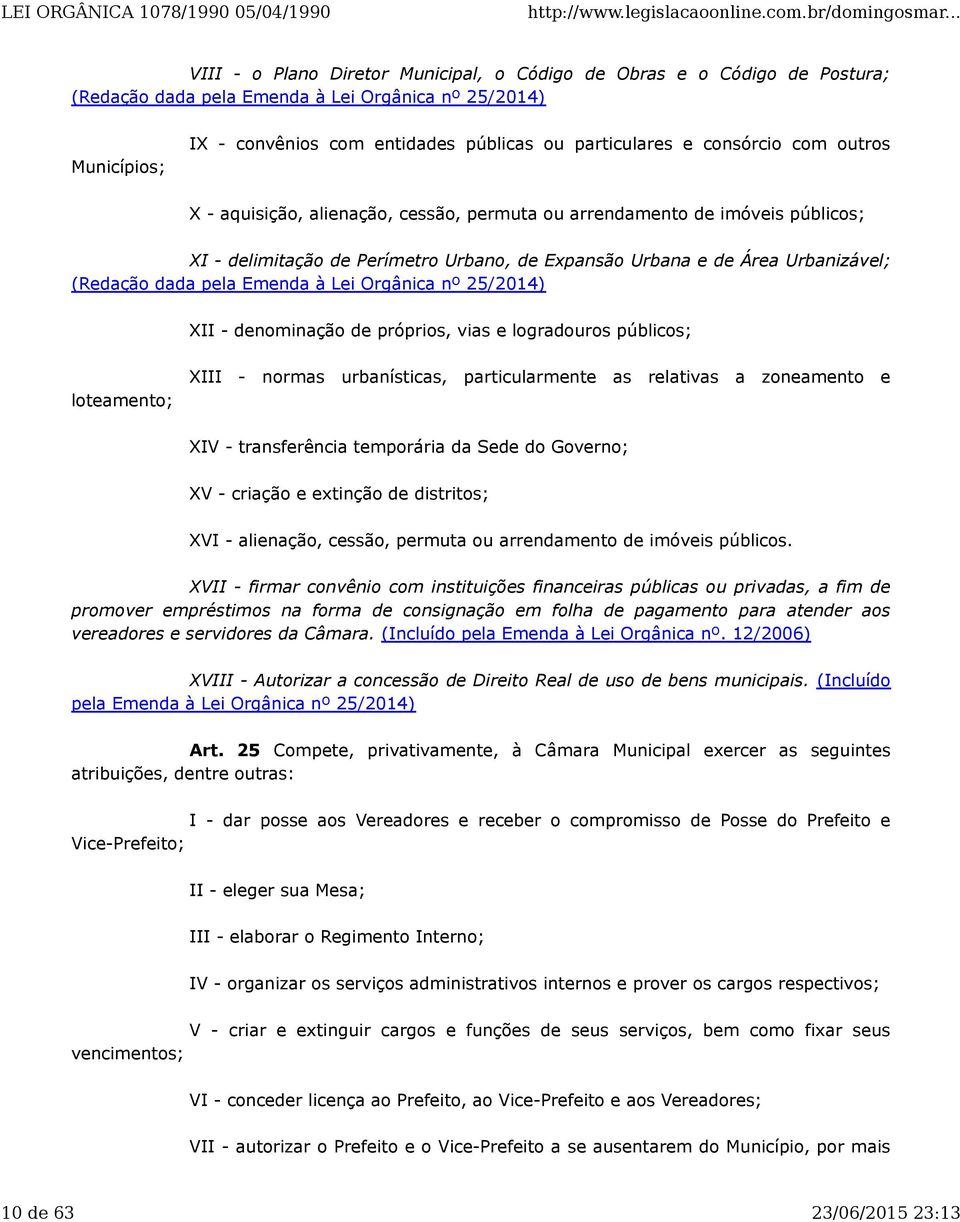 Emenda à Lei Orgânica nº 25/2014) XII - denominação de próprios, vias e logradouros públicos; loteamento; XIII - normas urbanísticas, particularmente as relativas a zoneamento e XIV - transferência