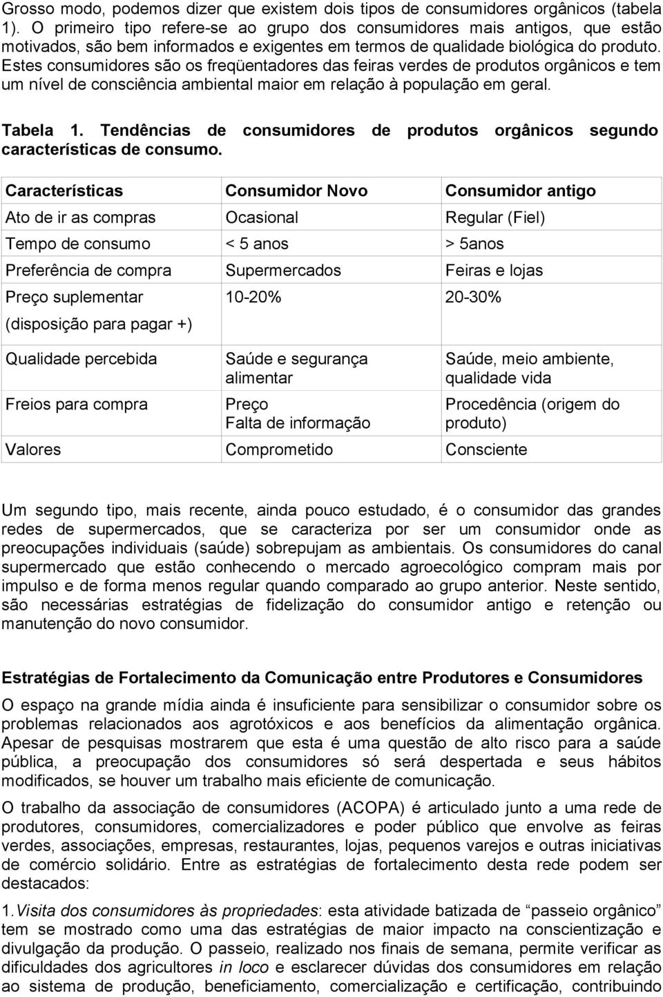 Estes consumidores são os freqüentadores das feiras verdes de produtos orgânicos e tem um nível de consciência ambiental maior em relação à população em geral. Tabela 1.