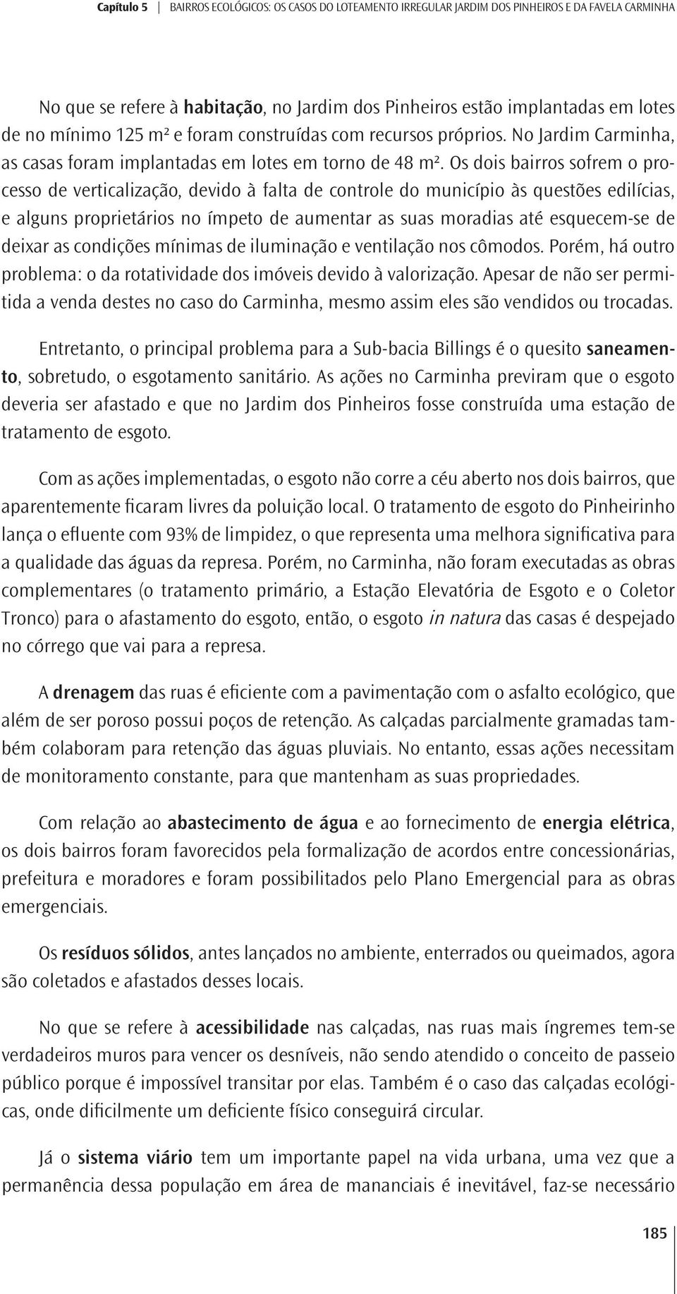 Os dois bairros sofrem o processo de verticalização, devido à falta de controle do município às questões edilícias, e alguns proprietários no ímpeto de aumentar as suas moradias até esquecem-se de