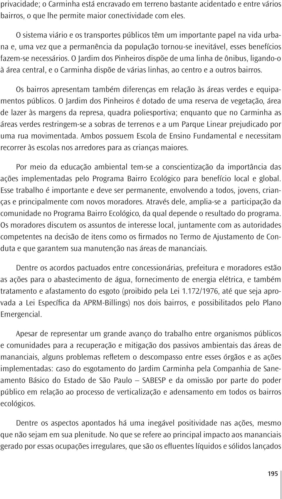 O Jardim dos Pinheiros dispõe de uma linha de ônibus, ligando-o à área central, e o Carminha dispõe de várias linhas, ao centro e a outros bairros.