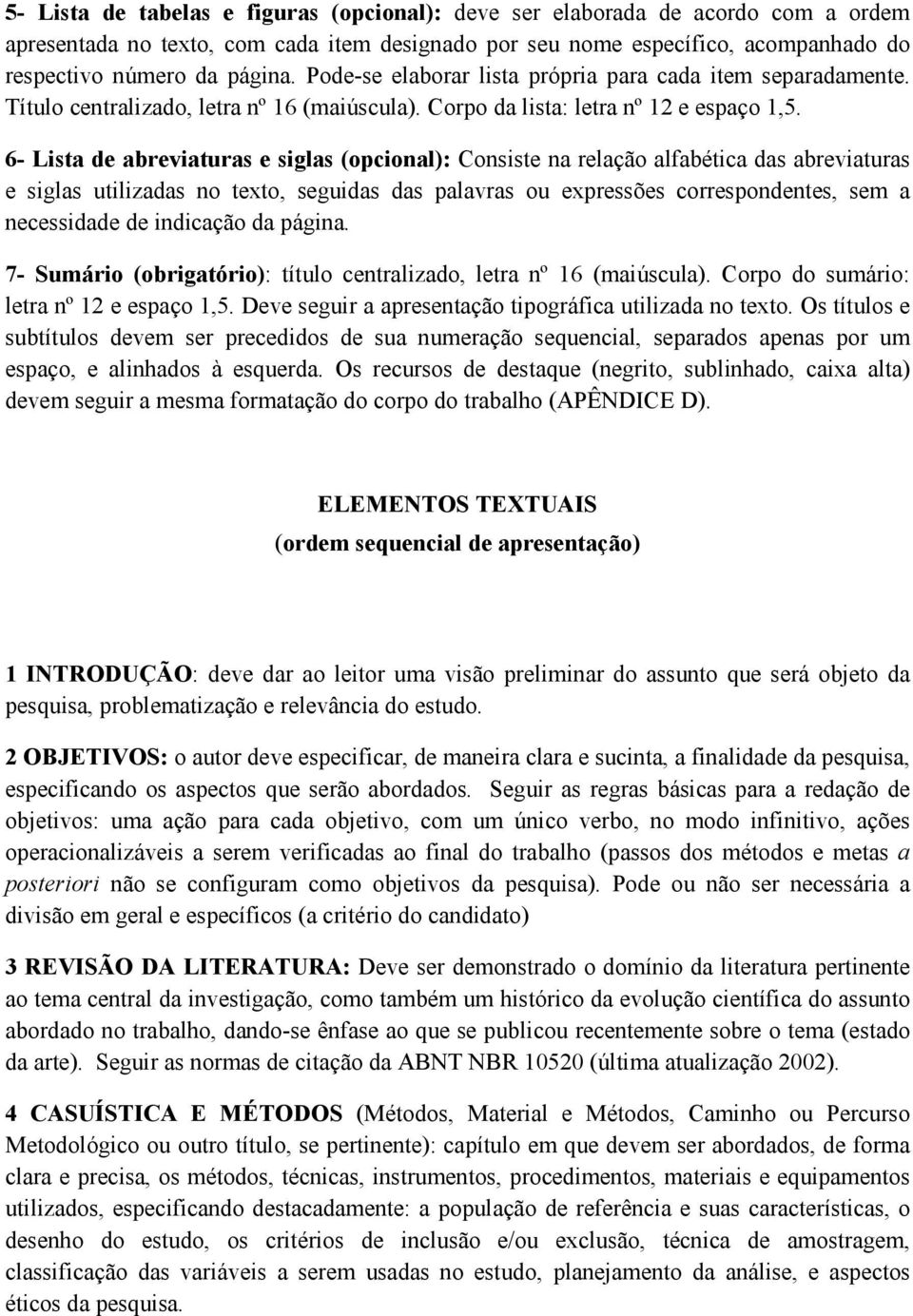 6- Lista de abreviaturas e siglas (opcional): Consiste na relação alfabética das abreviaturas e siglas utilizadas no texto, seguidas das palavras ou expressões correspondentes, sem a necessidade de