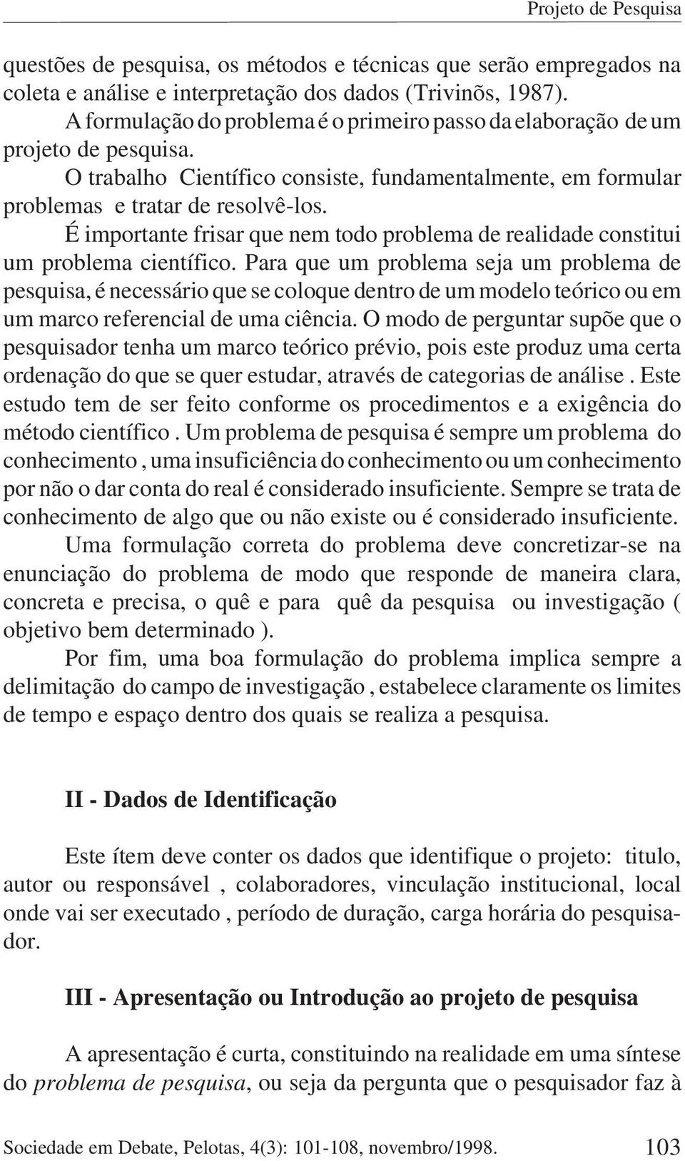 É importante frisar que nem todo problema de realidade constitui um problema científico.