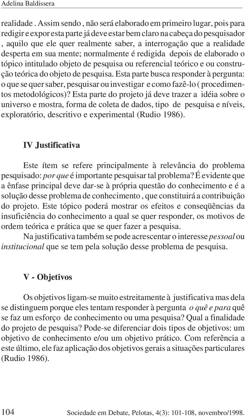 realidade desperta em sua mente; normalmente é redigida depois de elaborado o tópico intitulado objeto de pesquisa ou referencial teórico e ou construção teórica do objeto de pesquisa.