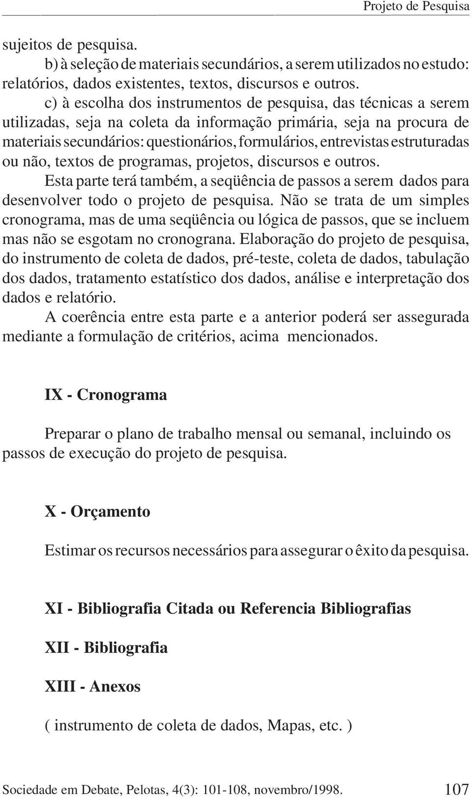 estruturadas ou não, textos de programas, projetos, discursos e outros. Esta parte terá também, a seqüência de passos a serem dados para desenvolver todo o projeto de pesquisa.