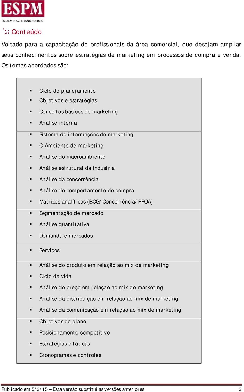 macroambiente Análise estrutural da indústria Análise da concorrência Análise do comportamento de compra Matrizes analíticas (BCG/Concorrência/PFOA) Segmentação de mercado Análise quantitativa