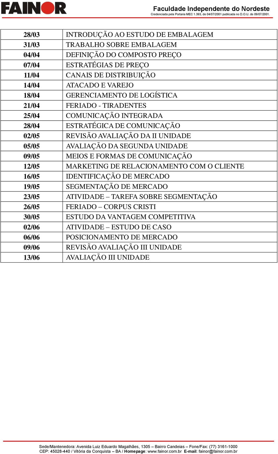 UNIDADE 09/05 MEIOS E FORMAS DE COMUNICAÇÃO 12/05 MARKETING DE RELACIONAMENTO COM O CLIENTE 16/05 IDENTIFICAÇÃO DE MERCADO 19/05 SEGMENTAÇÃO DE MERCADO 23/05 ATIVIDADE TAREFA SOBRE