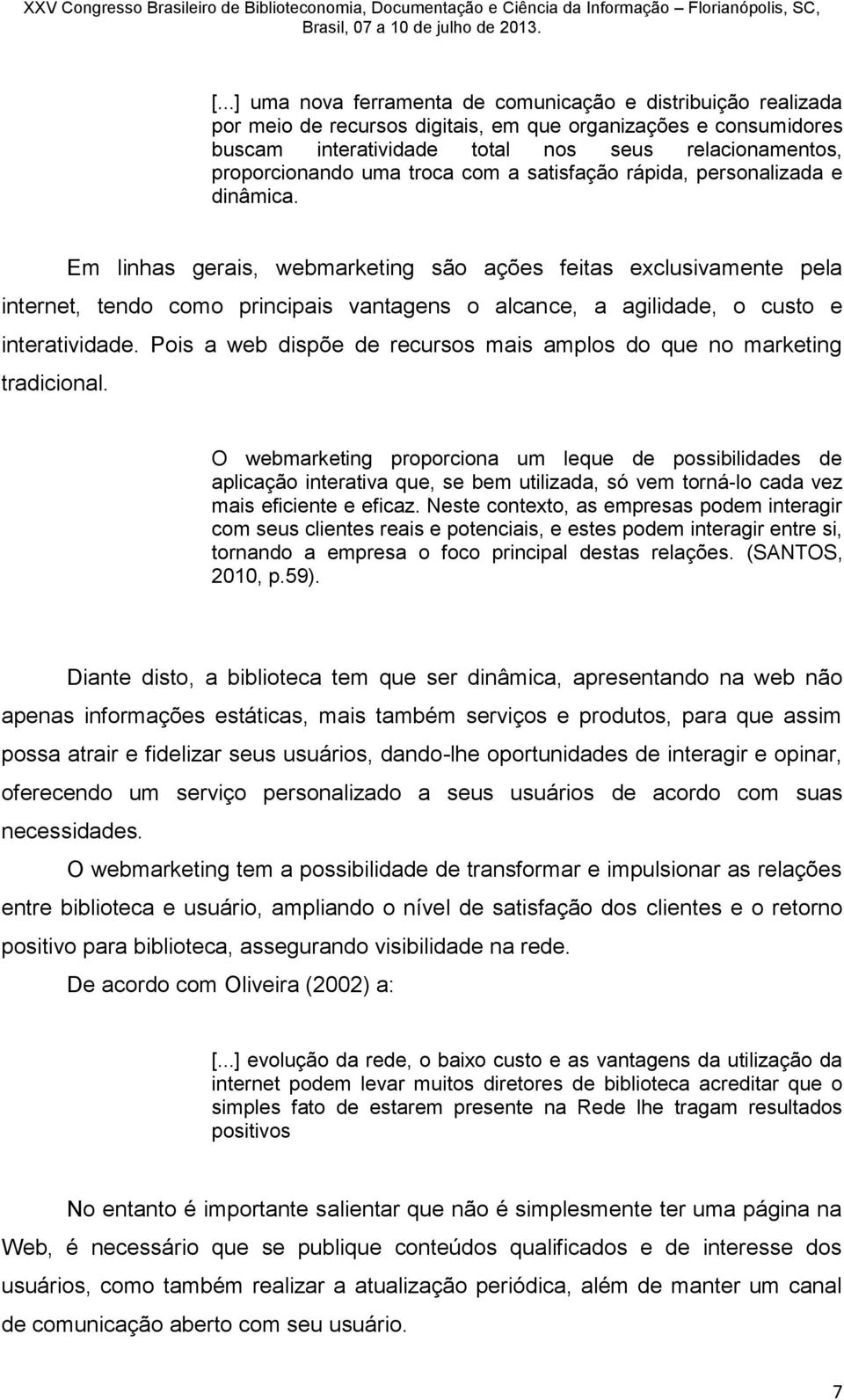 Em linhas gerais, webmarketing são ações feitas exclusivamente pela internet, tendo como principais vantagens o alcance, a agilidade, o custo e interatividade.