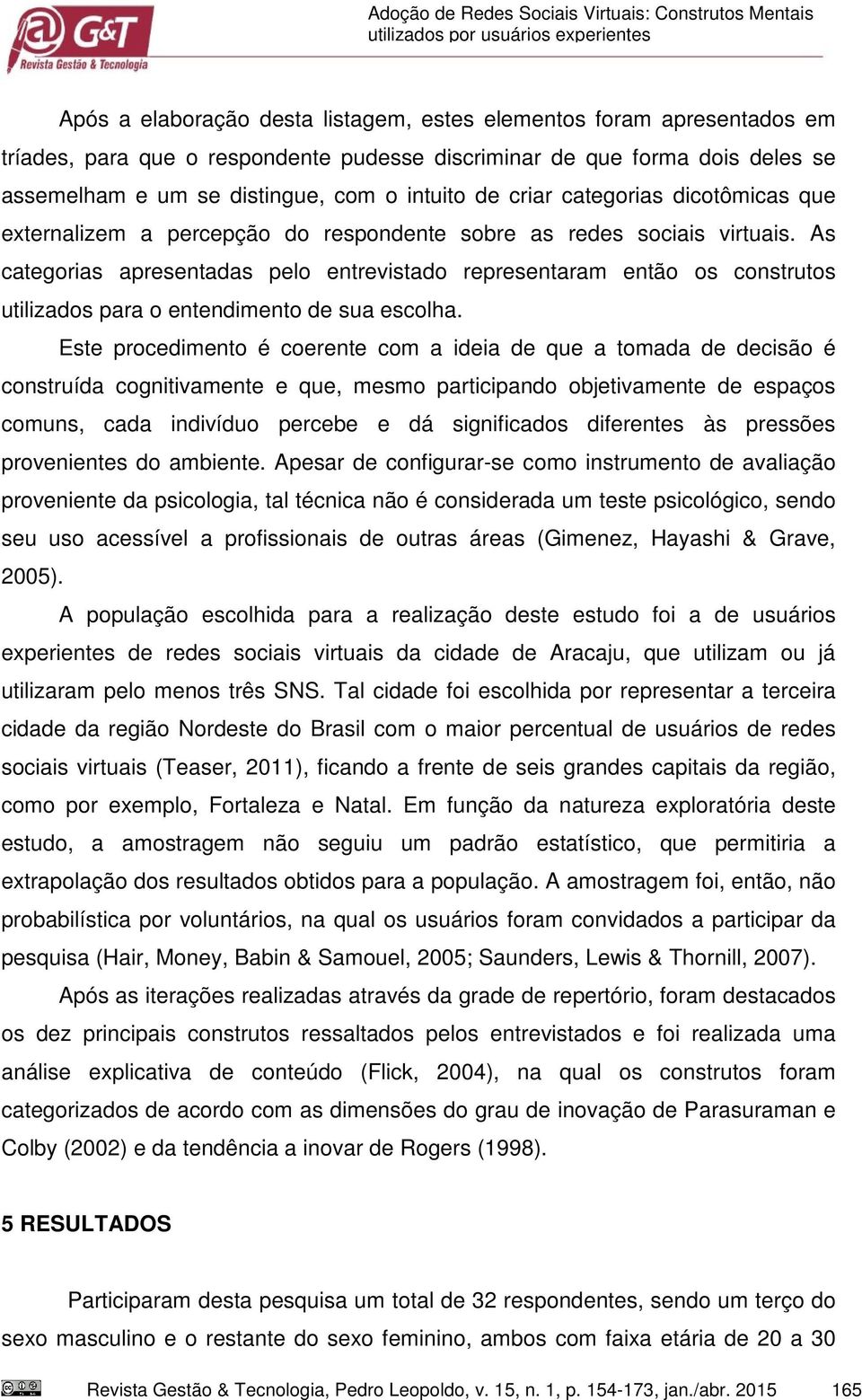 As categorias apresentadas pelo entrevistado representaram então os construtos utilizados para o entendimento de sua escolha.