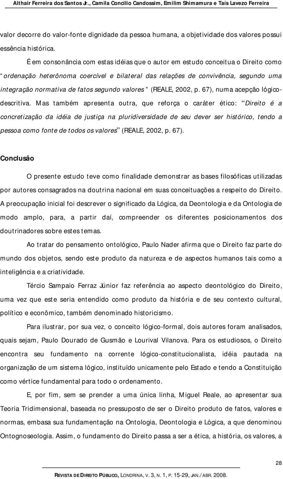 É em consonância com estas idéias que o autor em estudo conceitua o Direito como ordenação heterônoma coercível e bilateral das relações de convivência, segundo uma integração normativa de fatos