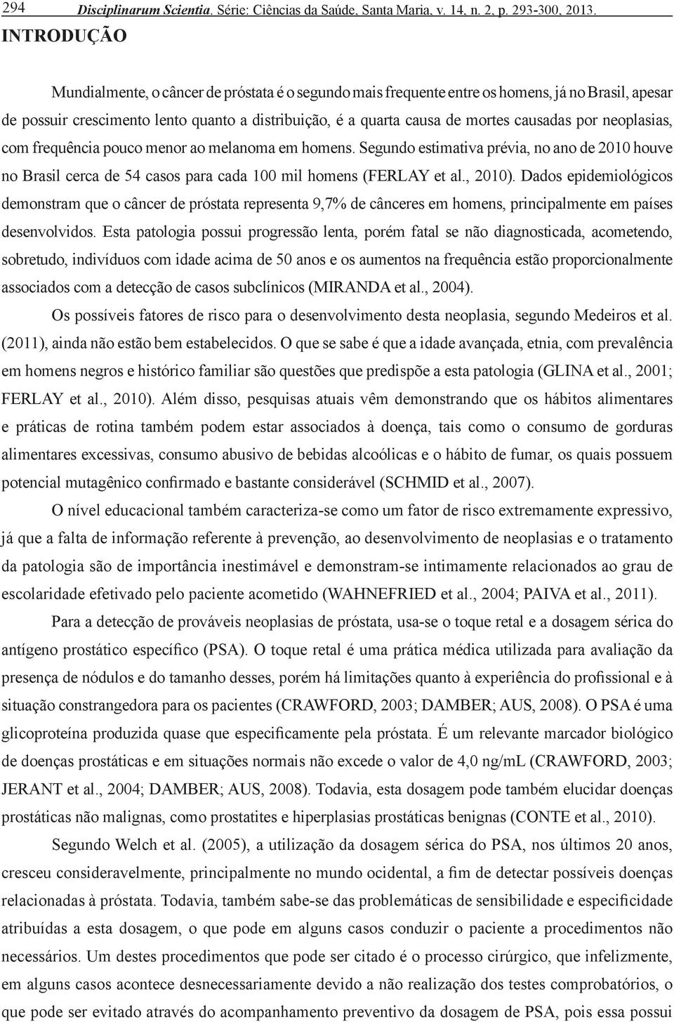 neoplasias, com frequência pouco menor ao melanoma em homens. Segundo estimativa prévia, no ano de 2010 houve no Brasil cerca de 54 casos para cada 100 mil homens (FERLAY et al., 2010).