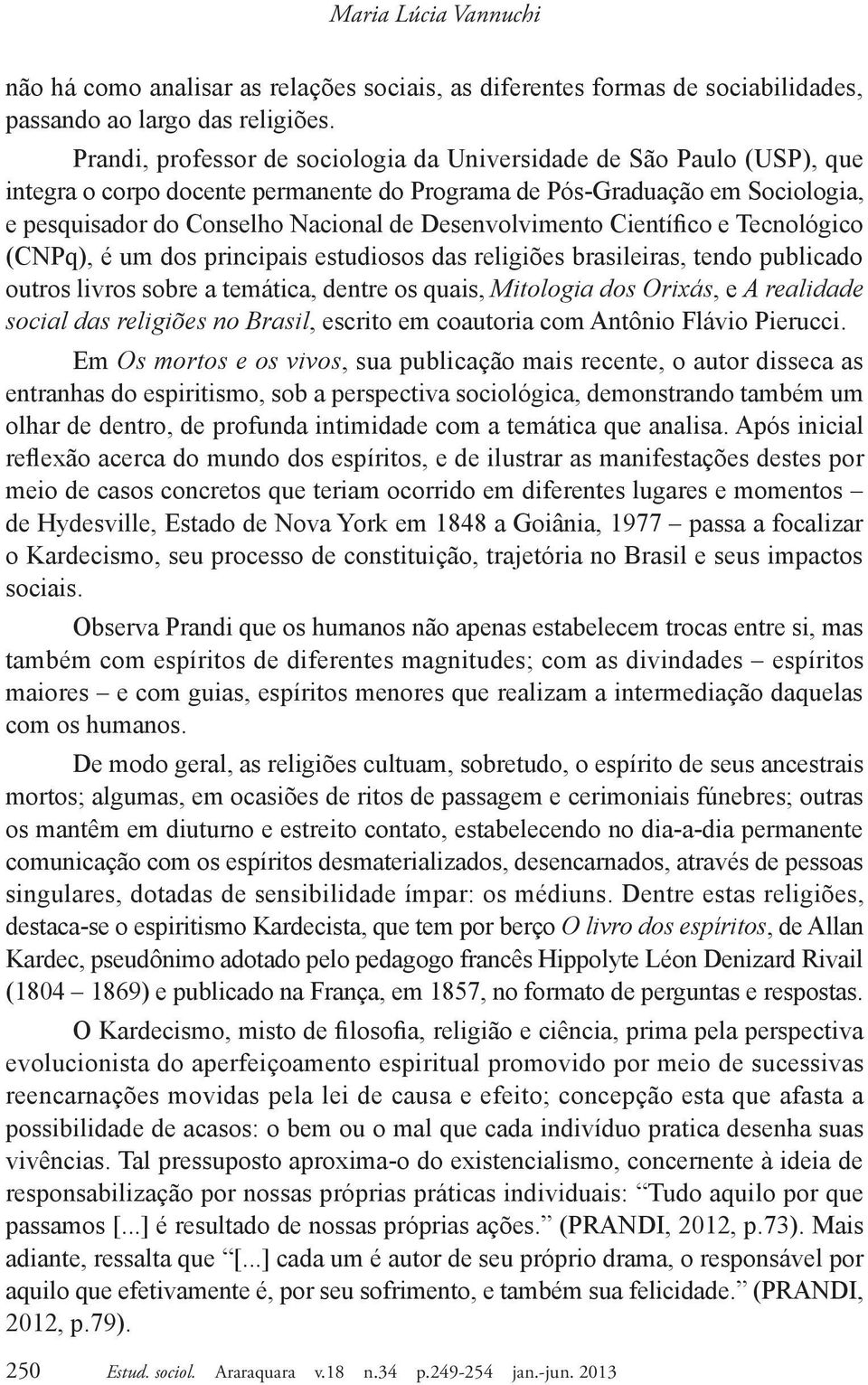 Desenvolvimento Científico e Tecnológico (CNPq), é um dos principais estudiosos das religiões brasileiras, tendo publicado outros livros sobre a temática, dentre os quais, Mitologia dos Orixás, e A