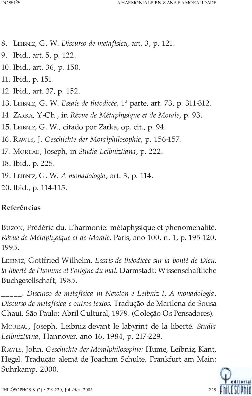 RAWLS, J. Geschichte der Moralphilosophie, p. 156-157. 17. MOREAU, Joseph, in Studia Leibniztiana, p. 222. 18. Ibid., p. 225. 19. LEIBNIZ, G. W. A monadologia, art. 3, p. 114. 20. Ibid., p. 114-115.