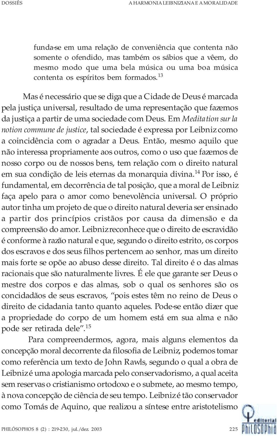 13 Mas é necessário que se diga que a Cidade de Deus é marcada pela justiça universal, resultado de uma representação que fazemos da justiça a partir de uma sociedade com Deus.