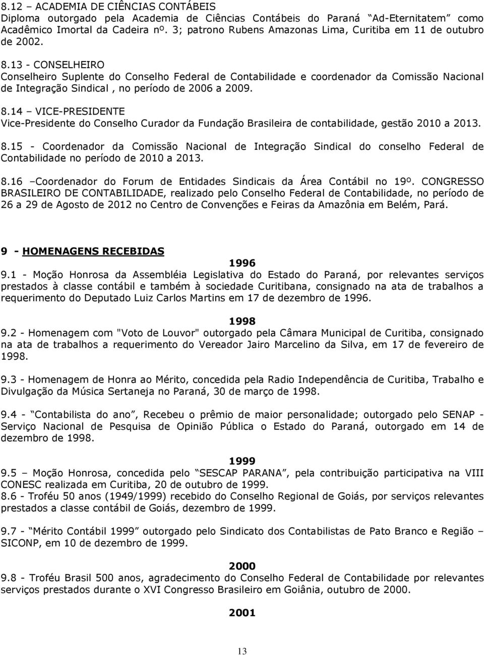 13 - CONSELHEIRO Conselheiro Suplente do Conselho Federal de Contabilidade e coordenador da Comissão Nacional de Integração Sindical, no período de 2006 a 2009. 8.