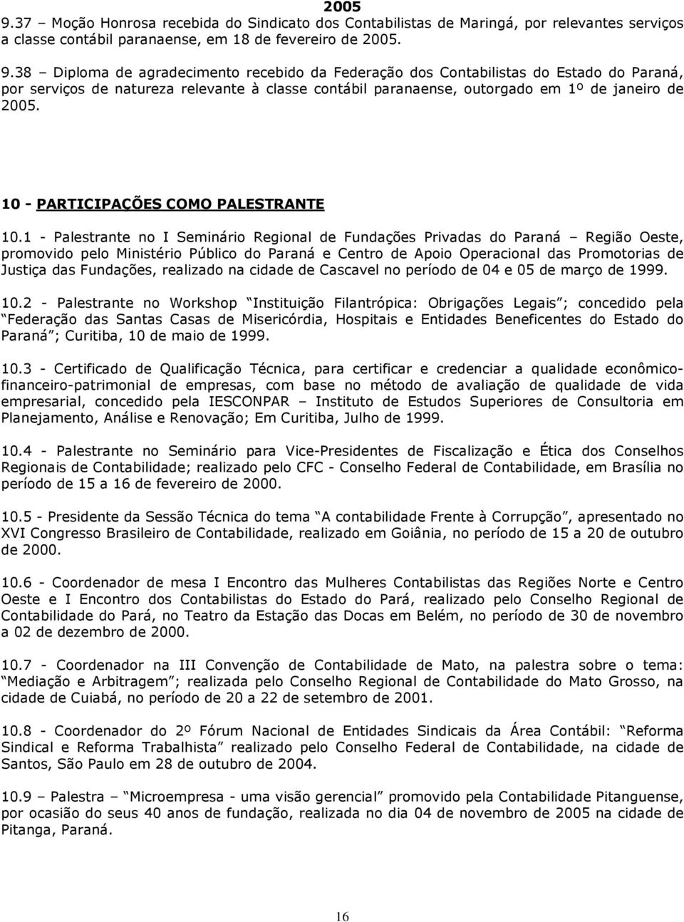 1 - Palestrante no I Seminário Regional de Fundações Privadas do Paraná Região Oeste, promovido pelo Ministério Público do Paraná e Centro de Apoio Operacional das Promotorias de Justiça das