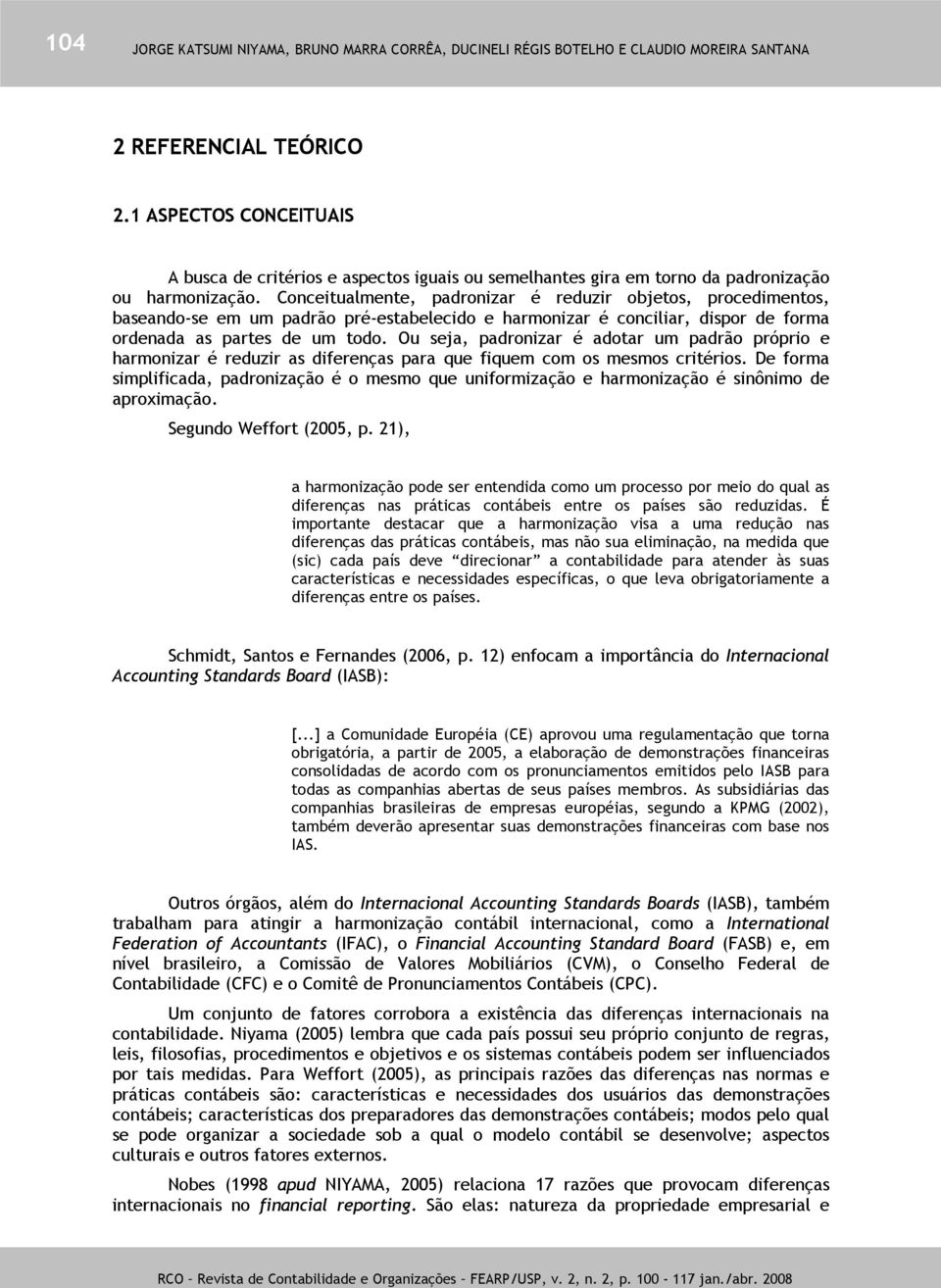 Conceitualmente, padronizar é reduzir objetos, procedimentos, baseando-se em um padrão pré-estabelecido e harmonizar é conciliar, dispor de forma ordenada as partes de um todo.