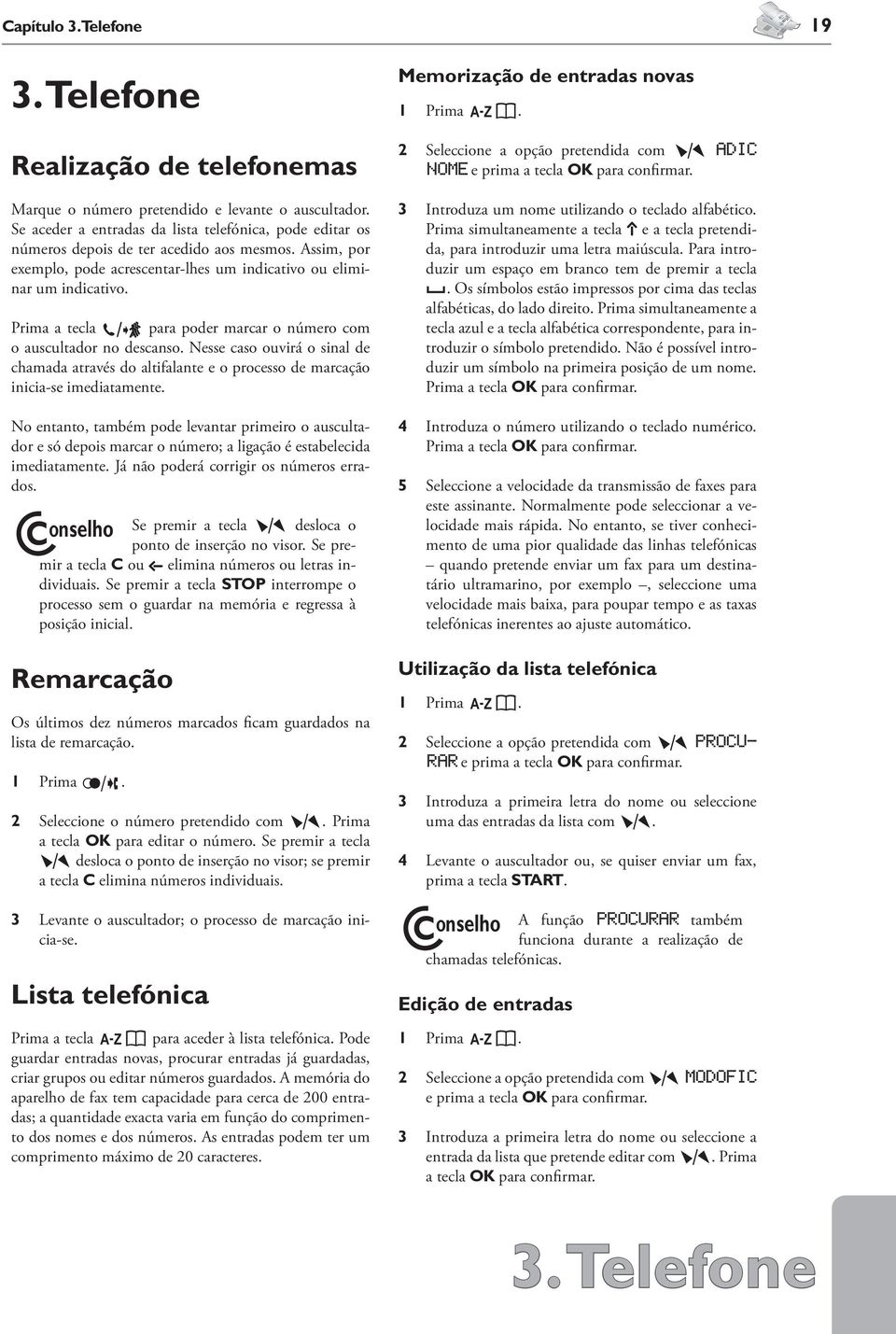 Prima a tecla ¼ para poder marcar o número com o auscultador no descanso. Nesse caso ouvirá o sinal de chamada através do altifalante e o processo de marcação inicia-se imediatamente.