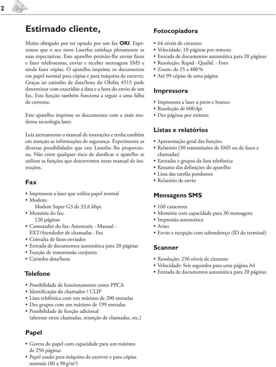 O aparelho imprime os documentos em papel normal para cópias e para máquina de escrever. Graças ao carimbo de data/hora do Okifax 4515 pode determinar com exactidão a data e a hora do envio de um fax.