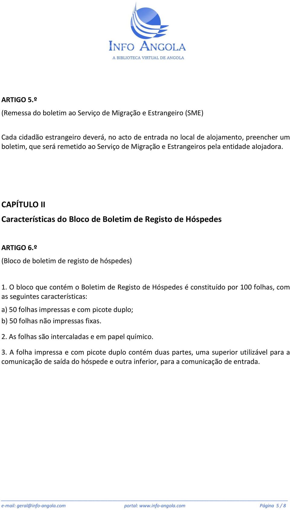 Migração e Estrangeiros pela entidade aiojadora. CAPÍTULO II Características do Bloco de Boletim de Registo de Hóspedes ARTIGO 6.º (Bloco de boletim de registo de hóspedes) 1.